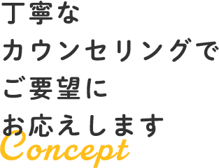 丁寧なカウンセリングでご要望にお応えします