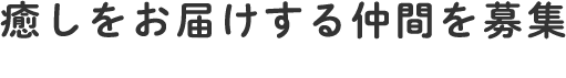 癒しをお届けする仲間を募集